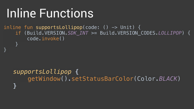 supportsLollipop { 
getWindow().setStatusBarColor(Color.BLACK) 
}
inline fun supportsLollipop(code: () -> Unit) { 
if (Build.VERSION.SDK_INT >= Build.VERSION_CODES.LOLLIPOP) { 
code.invoke() 
} 
}
Inline Functions

