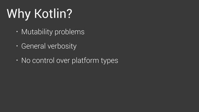 Why Kotlin?
• Mutability problems
• General verbosity
• No control over platform types
