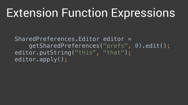 Extension Function Expressions
SharedPreferences.Editor editor =
getSharedPreferences("prefs", 0).edit(); 
editor.putString("this", "that"); 
editor.apply();
