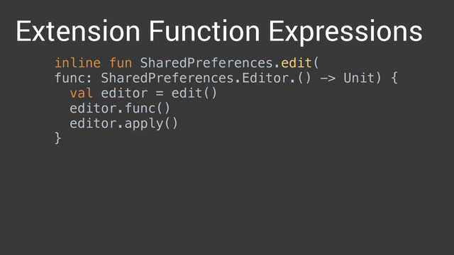 inline fun SharedPreferences.edit(
func: SharedPreferences.Editor.() -> Unit) { 
val editor = edit() 
editor.func() 
editor.apply() 
} 
 
Extension Function Expressions
