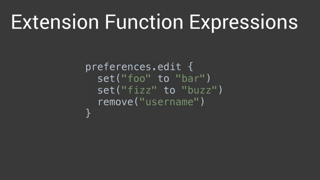 preferences.edit { 
set("foo" to "bar") 
set("fizz" to "buzz") 
remove("username") 
}
Extension Function Expressions
