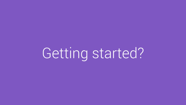 Getting started?

