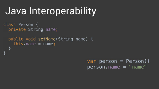 var person = Person() 
person.name = "name"
Java Interoperability
class Person { 
private String name; 
 
public void setName(String name) { 
this.name = name; 
} 
}
