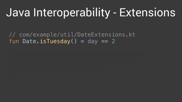 // com/example/util/DateExtensions.kt 
fun Date.isTuesday() = day == 2 
 
// com/example/util/DateExtensionsKt.java 
static boolean isTuesday(Date date) { 
return date.getDay() == 2; 
}
Java Interoperability - Extensions
