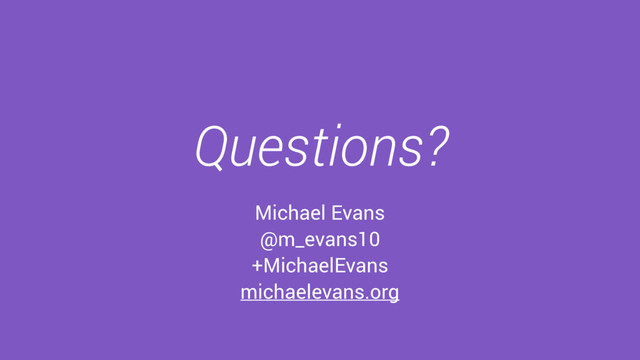 Questions?
Michael Evans
@m_evans10
+MichaelEvans
michaelevans.org
