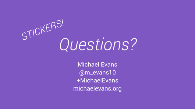 Questions?
Michael Evans
@m_evans10
+MichaelEvans
michaelevans.org
STICKERS!
