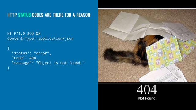 HTTP STATUS CODES ARE THERE FOR A REASON
HTTP/1.0 200 OK
Content-Type: application/json
{
"status": "error",
"code": 404,
"message": "Object is not found."
}
