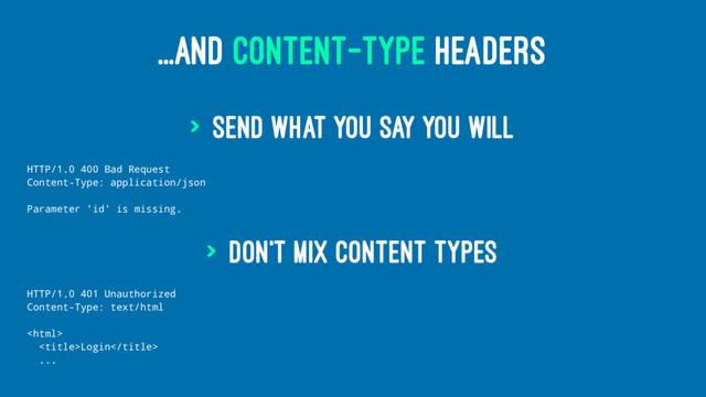 ...AND CONTENT-TYPE HEADERS
> Send what you say you will
HTTP/1.0 400 Bad Request
Content-Type: application/json
Parameter 'id' is missing.
> Don't mix content types
HTTP/1.0 401 Unauthorized
Content-Type: text/html

Login
...
