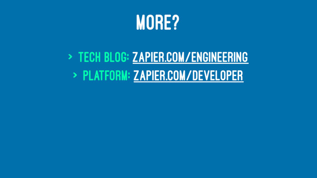 MORE?
> Tech Blog: zapier.com/engineering
> Platform: zapier.com/developer
