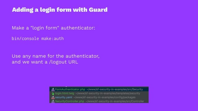 Adding a login form with Guard
Make a "login form" authenticator:
bin/console make:auth
Use any name for the authenticator,
and we want a /logout URL
