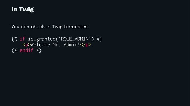 In Twig
You can check in Twig templates:
{% if is_granted('ROLE_ADMIN') %}
<p>Welcome Mr. Admin!</p>
{% endif %}
