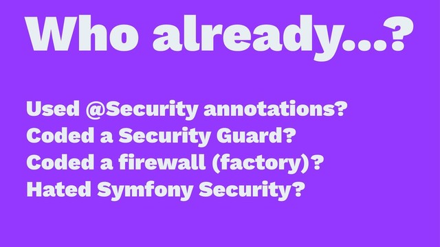 Who already...?
Used @Security annotations?
Coded a Security Guard?
Coded a ﬁrewall (factory)?
Hated Symfony Security?

