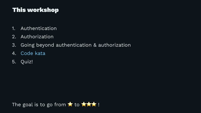 This workshop
1. Authentication
2. Authorization
3. Going beyond authentication & authorization
4. Code kata
5. Quiz!
The goal is to go from
⭐
to
⭐⭐⭐
!
