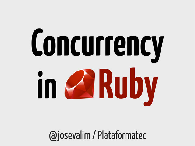 @josevalim / Plataformatec
Concurrency
Ruby
in
