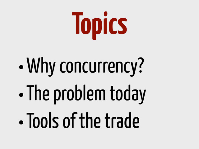 •Why concurrency?
•The problem today
•Tools of the trade
Topics
