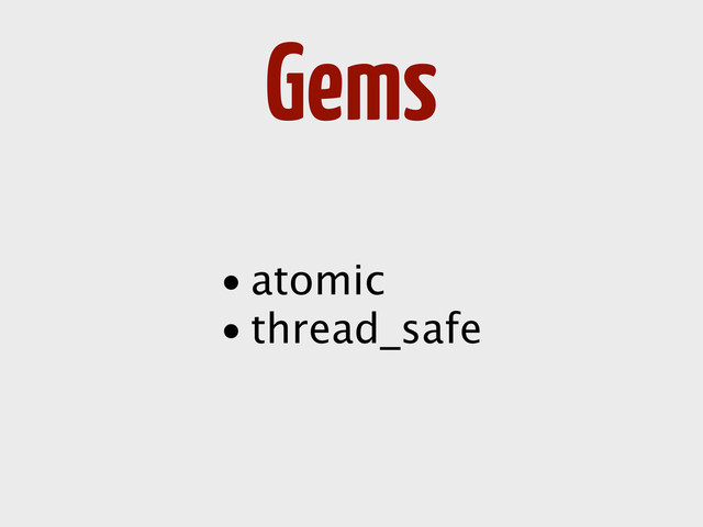 Gems
• atomic
• thread_safe
