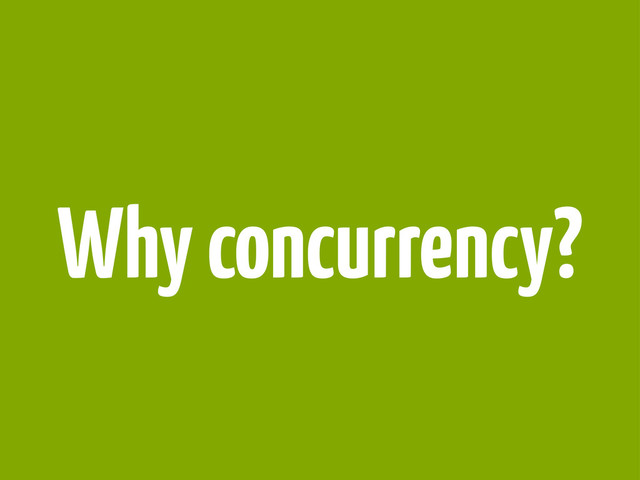 Why concurrency?
