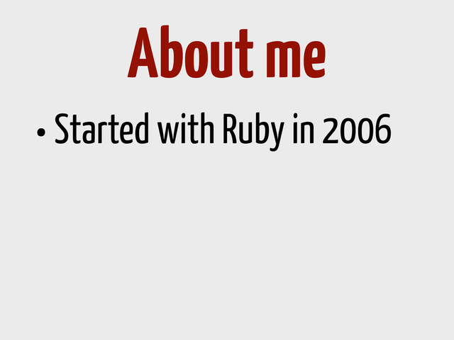 •Started with Ruby in 2006
About me
