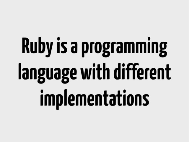 Ruby is a programming
language with different
implementations
