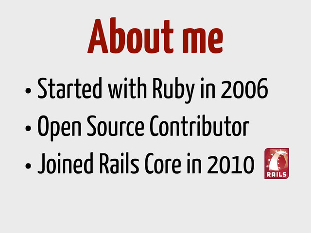 •Started with Ruby in 2006
•Open Source Contributor
•Joined Rails Core in 2010
About me
