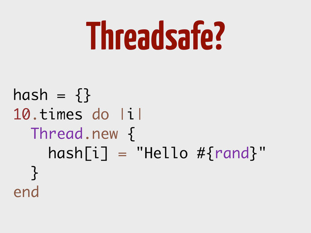 hash = {}
10.times do |i|
Thread.new {
hash[i] = "Hello #{rand}"
}
end
Threadsafe?

