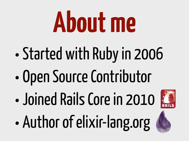 •Started with Ruby in 2006
•Open Source Contributor
•Joined Rails Core in 2010
•Author of elixir-lang.org
About me
