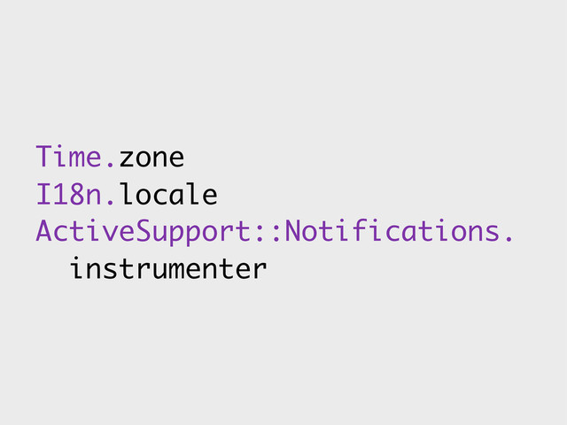 Time.zone
I18n.locale
ActiveSupport::Notifications.
instrumenter
