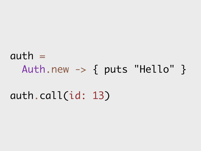 auth =
Auth.new -> { puts "Hello" }
auth.call(id: 13)
