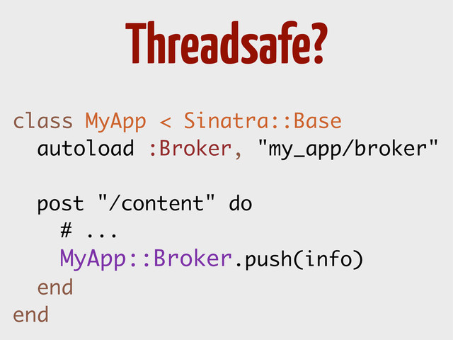 class MyApp < Sinatra::Base
autoload :Broker, "my_app/broker"
post "/content" do
# ...
MyApp::Broker.push(info)
end
end
Threadsafe?
