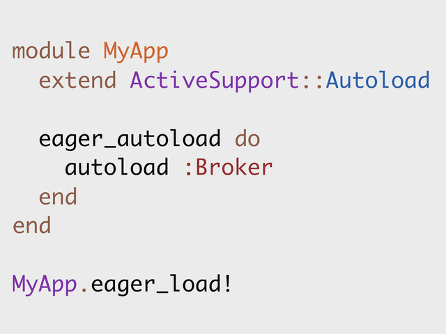 module MyApp
extend ActiveSupport::Autoload
eager_autoload do
autoload :Broker
end
end
MyApp.eager_load!
