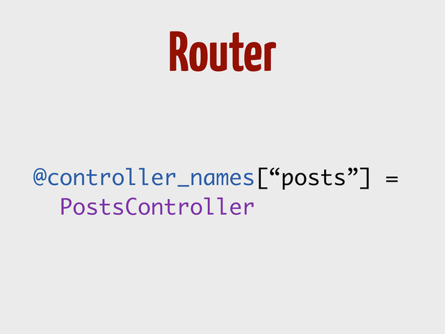 @controller_names[“posts”] =
PostsController
Router
