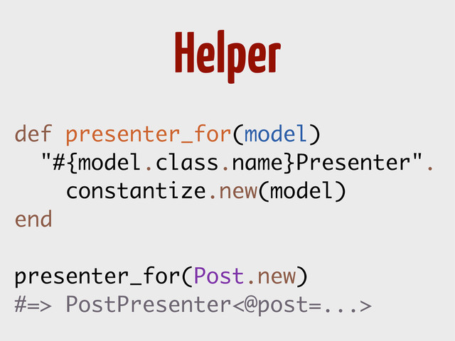 Helper
def presenter_for(model)
"#{model.class.name}Presenter".
constantize.new(model)
end
presenter_for(Post.new)
#=> PostPresenter<@post=...>

