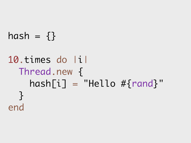 hash = {}
10.times do |i|
Thread.new {
hash[i] = "Hello #{rand}"
}
end
