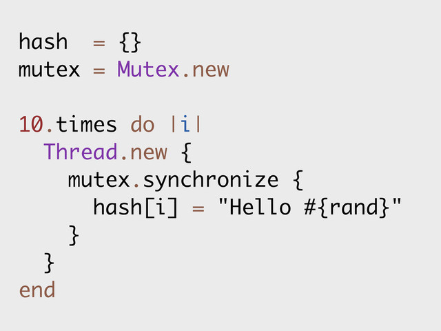 hash = {}
mutex = Mutex.new
10.times do |i|
Thread.new {
mutex.synchronize {
hash[i] = "Hello #{rand}"
}
}
end
