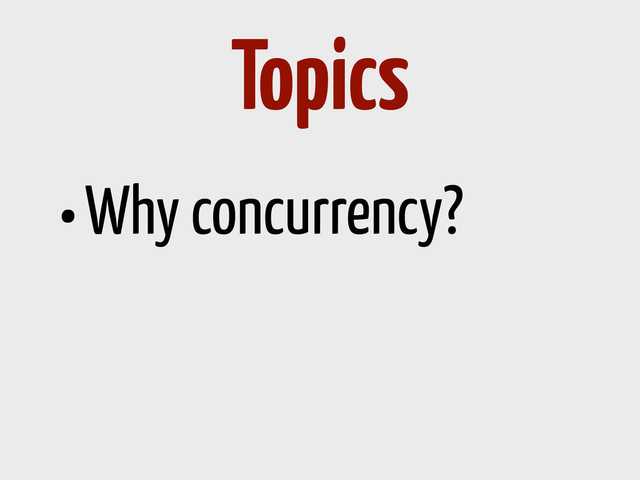 •Why concurrency?
Topics
