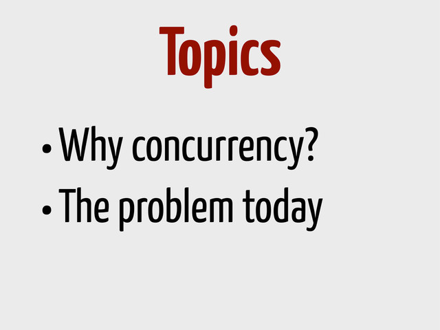 •Why concurrency?
•The problem today
Topics

