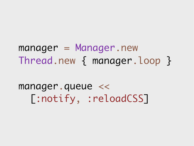 manager = Manager.new
Thread.new { manager.loop }
manager.queue <<
[:notify, :reloadCSS]
