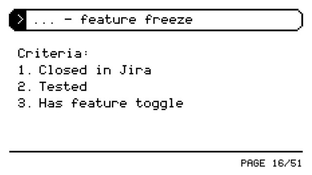 PAGE 16/51
Criteria:
1. Closed in Jira
2. Tested
3. Has feature toggle
> ... - feature freeze
