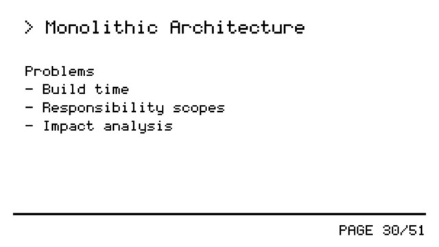 PAGE 30/51
> Monolithic Architecture
Problems
- Build time
- Responsibility scopes
- Impact analysis
