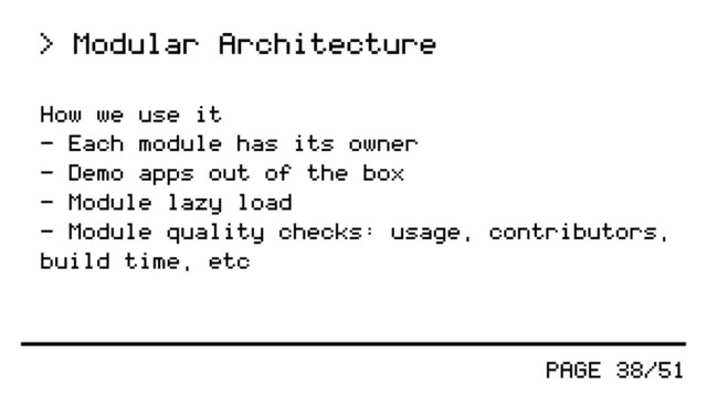 PAGE 38/51
> Modular Architecture
How we use it
- Each module has its owner
- Demo apps out of the box
- Module lazy load
- Module quality checks: usage, contributors,
build time, etc

