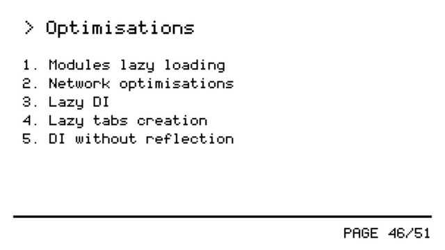 PAGE 46/51
> Optimisations
1. Modules lazy loading
2. Network optimisations
3. Lazy DI
4. Lazy tabs creation
5. DI without reflection
