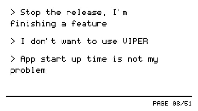 PAGE 08/51
> Stop the release, I'm
finishing a feature
> I don't want to use VIPER
> App start up time is not my
problem
