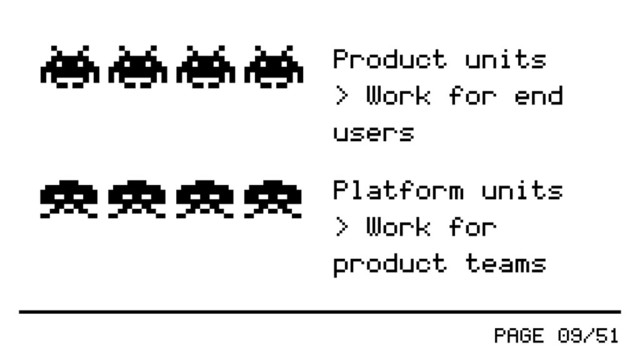 PAGE 09/51
Product units
> Work for end
users
Platform units
> Work for
product teams
