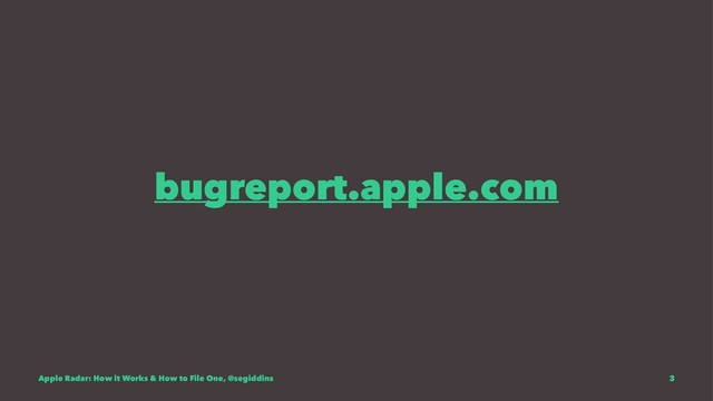 bugreport.apple.com
Apple Radar: How it Works & How to File One, @segiddins 3
