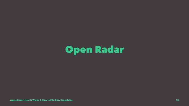 Open Radar
Apple Radar: How it Works & How to File One, @segiddins 10
