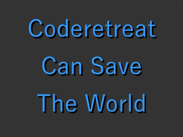 Coderetreat
Coderetreat
Can Save
Can Save
The World
The World
