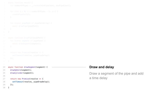 Draw and delay
Draw a segment of the pipe and add
a time delay
