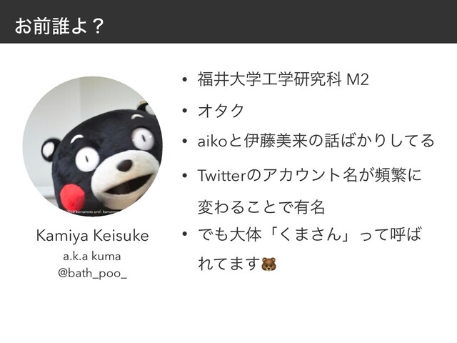 ͓લ୭Αʁ
• ෱Ҫେֶ޻ֶݚڀՊ M2
• ΦλΫ
• aikoͱҏ౻ඒདྷͷ࿩͹͔Γͯ͠Δ
• TwitterͷΞΧ΢ϯτ໊͕සൟʹ
มΘΔ͜ͱͰ༗໊
• Ͱ΋େମʮ͘·͞Μʯͬͯݺ͹
Εͯ·͢
Kamiya Keisuke
a.k.a kuma
@bath_poo_
