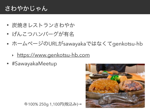 ͞Θ΍͔͡ΌΜ
• ୸ম͖Ϩετϥϯ͞Θ΍͔
• ͛Μͭ͜ϋϯόʔά͕༗໊
• ϗʔϜϖʔδͷURL͕sawayakaͰ͸ͳͯ͘genkotsu-hb
‣ https://www.genkotsu-hb.com
• #SawayakaMeetup
ڇ100% 250g 1,100ԁ(੫ࠐΈ)→

