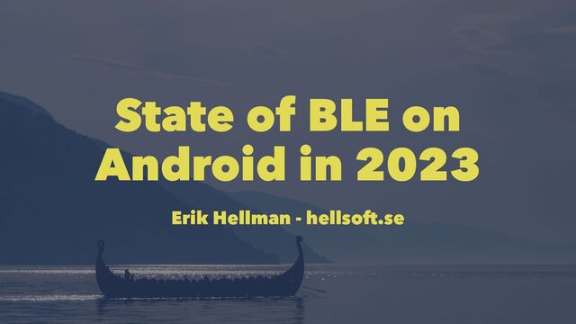 State of BLE on
Android in 2023
Erik Hellman - hellsoft.se
